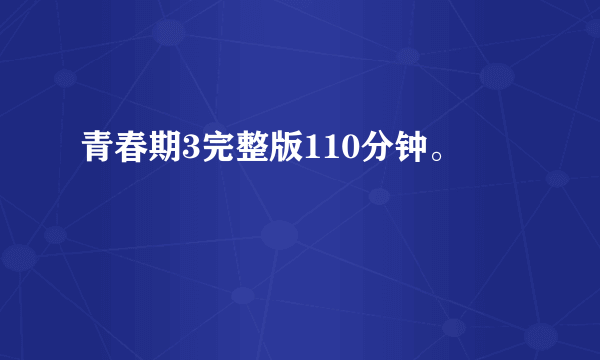 青春期3完整版110分钟。