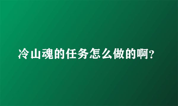 冷山魂的任务怎么做的啊？