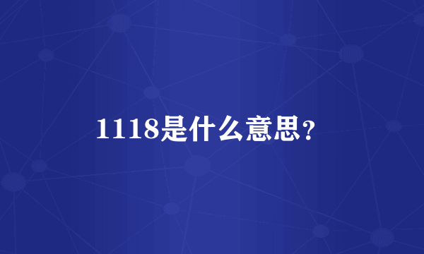 1118是什么意思？