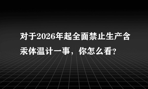 对于2026年起全面禁止生产含汞体温计一事，你怎么看？