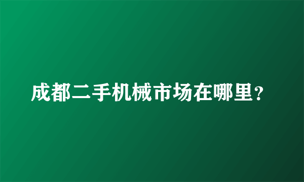 成都二手机械市场在哪里？