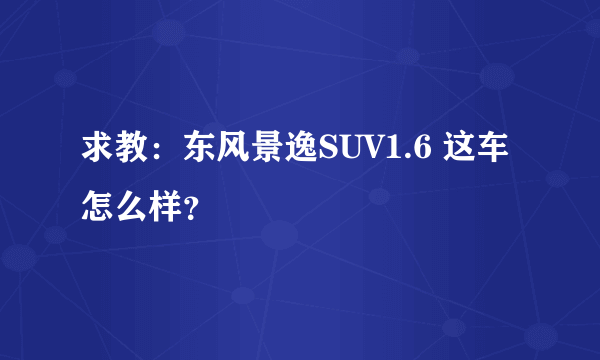 求教：东风景逸SUV1.6 这车怎么样？