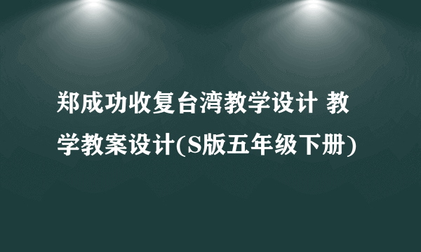 郑成功收复台湾教学设计 教学教案设计(S版五年级下册)