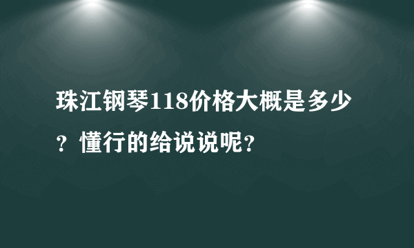 珠江钢琴118价格大概是多少？懂行的给说说呢？