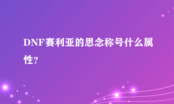 DNF赛利亚的思念称号什么属性？