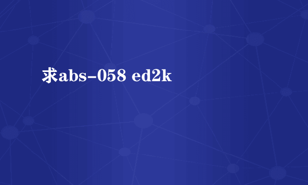 求abs-058 ed2k