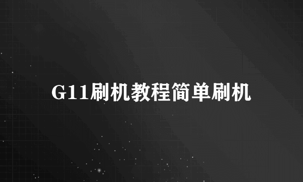 G11刷机教程简单刷机