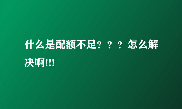 什么是配额不足？？？怎么解决啊!!!