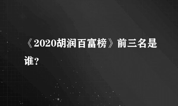 《2020胡润百富榜》前三名是谁？