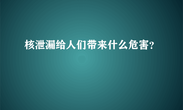 核泄漏给人们带来什么危害？