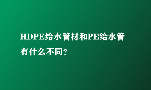 HDPE给水管材和PE给水管有什么不同？