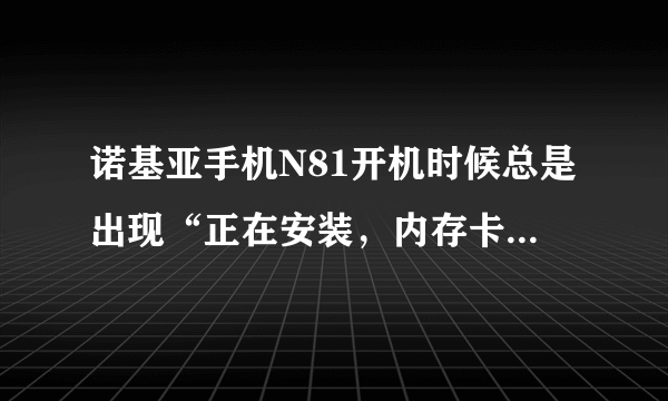 诺基亚手机N81开机时候总是出现“正在安装，内存卡上有不安全软件，请进入程序管理安装”是怎么回事呀？