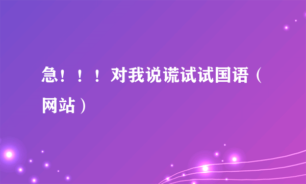 急！！！对我说谎试试国语（网站）