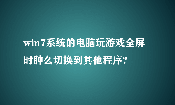 win7系统的电脑玩游戏全屏时肿么切换到其他程序?