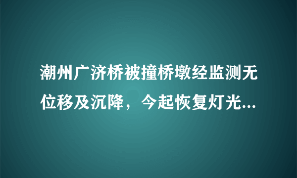 潮州广济桥被撞桥墩经监测无位移及沉降，今起恢复灯光秀表演, 你怎么看？