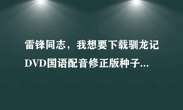 雷锋同志，我想要下载驯龙记DVD国语配音修正版种子的网址谢谢