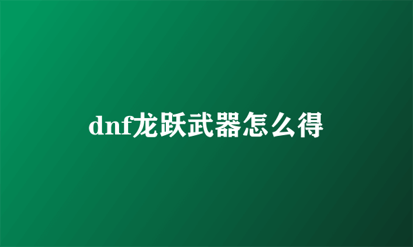 dnf龙跃武器怎么得