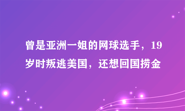 曾是亚洲一姐的网球选手，19岁时叛逃美国，还想回国捞金