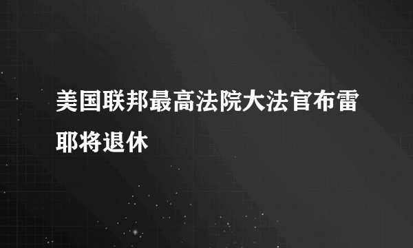 美国联邦最高法院大法官布雷耶将退休