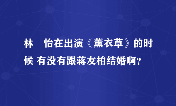 林姮怡在出演《薰衣草》的时候 有没有跟蒋友柏结婚啊？