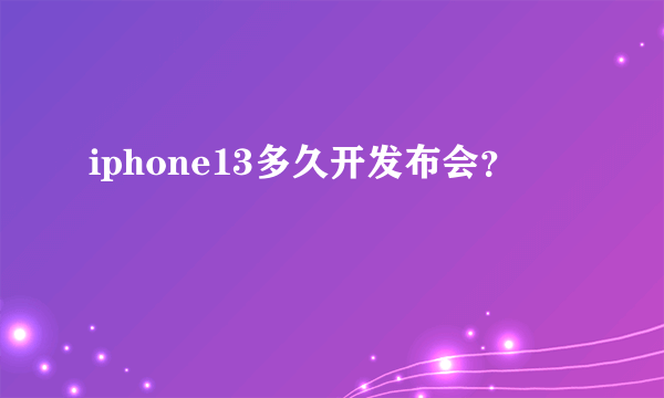 iphone13多久开发布会？