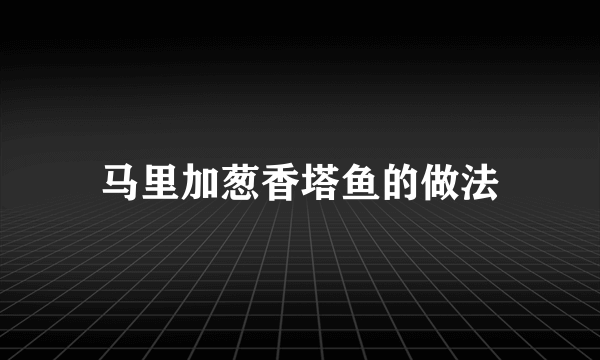 马里加葱香塔鱼的做法