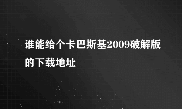 谁能给个卡巴斯基2009破解版的下载地址