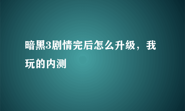 暗黑3剧情完后怎么升级，我玩的内测