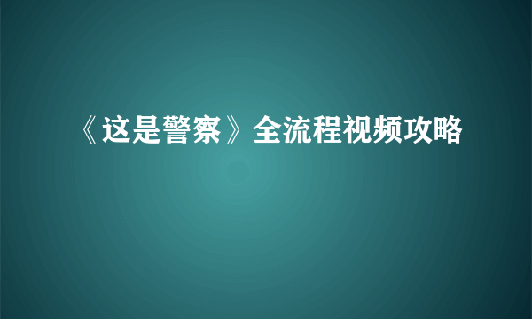 《这是警察》全流程视频攻略