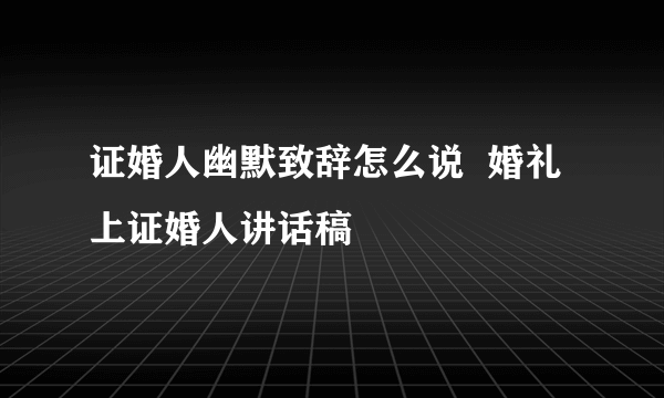 证婚人幽默致辞怎么说  婚礼上证婚人讲话稿