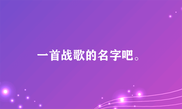 一首战歌的名字吧。