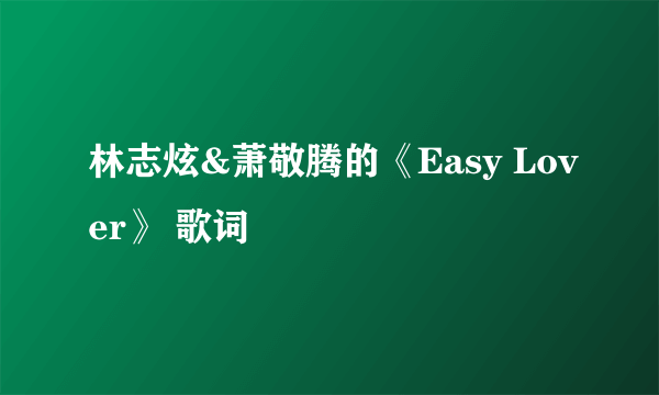 林志炫&萧敬腾的《Easy Lover》 歌词