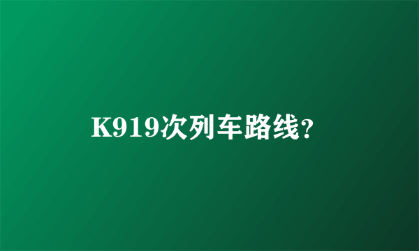 K919次列车路线？