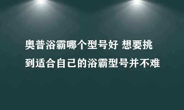 奥普浴霸哪个型号好 想要挑到适合自己的浴霸型号并不难