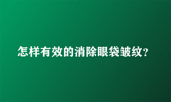 怎样有效的消除眼袋皱纹？