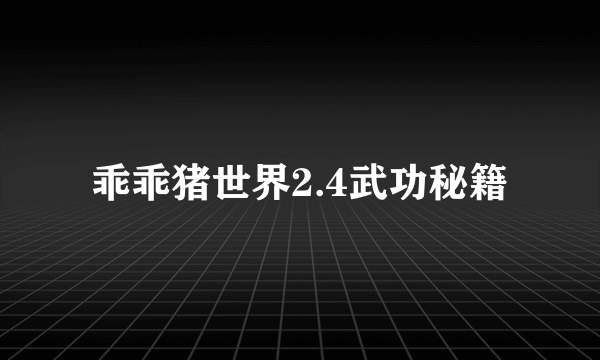 乖乖猪世界2.4武功秘籍