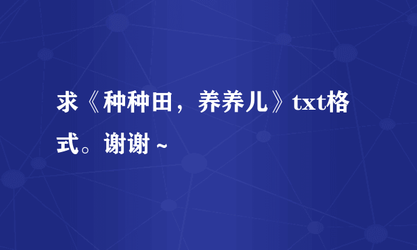 求《种种田，养养儿》txt格式。谢谢～