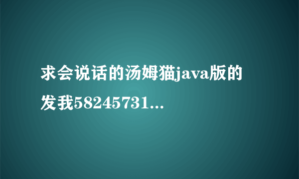 求会说话的汤姆猫java版的 发我582457317，谢谢