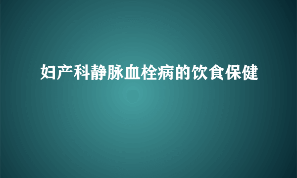 妇产科静脉血栓病的饮食保健