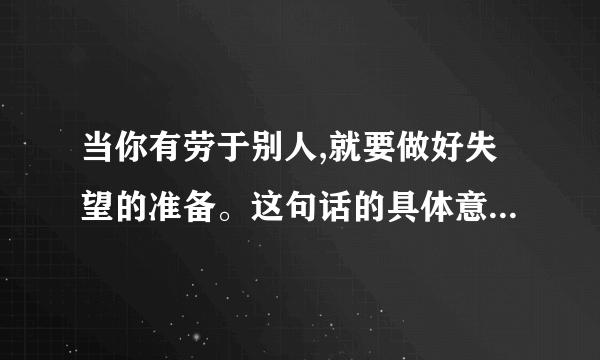 当你有劳于别人,就要做好失望的准备。这句话的具体意思是什么？