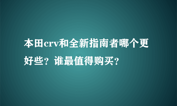 本田crv和全新指南者哪个更好些？谁最值得购买？