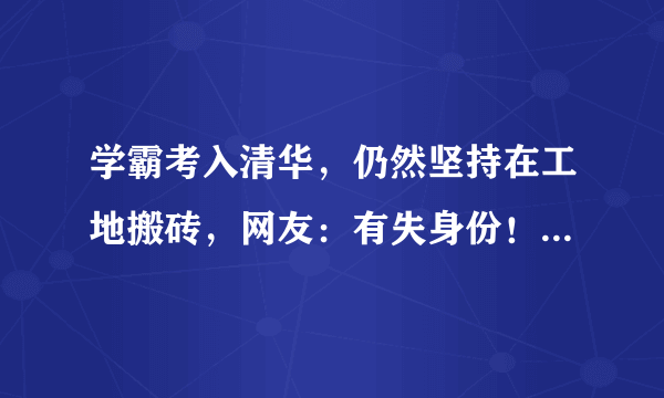 学霸考入清华，仍然坚持在工地搬砖，网友：有失身份！你怎么看？