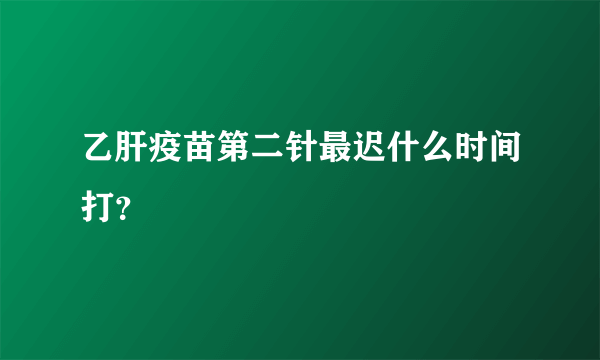 乙肝疫苗第二针最迟什么时间打？