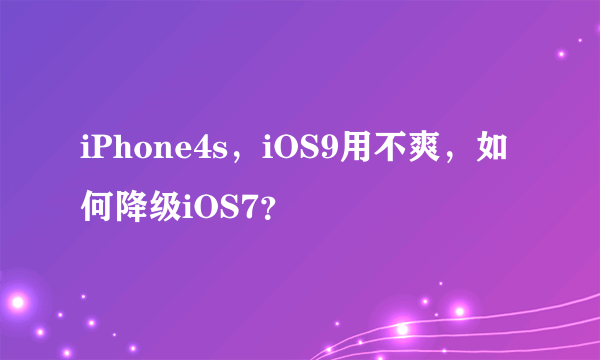 iPhone4s，iOS9用不爽，如何降级iOS7？