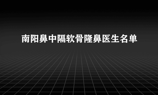 南阳鼻中隔软骨隆鼻医生名单