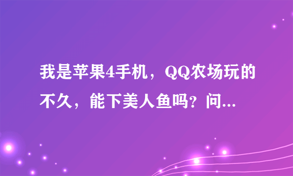 我是苹果4手机，QQ农场玩的不久，能下美人鱼吗？问题：步骤