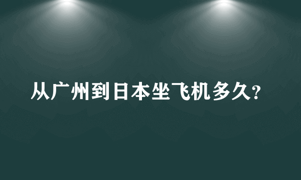 从广州到日本坐飞机多久？