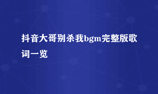 抖音大哥别杀我bgm完整版歌词一览