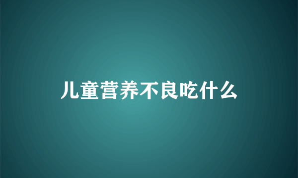 儿童营养不良吃什么