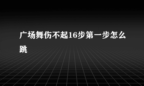 广场舞伤不起16步第一步怎么跳